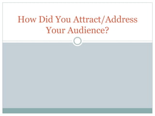 How Did You Attract/Address
Your Audience?
 