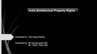 Presented to:- Prof. Neeta Pathak
Presented by: Mr. Kundan jadav (07)
Mr. Rohit Patel (28)
India &Intellectual Property Rights
 