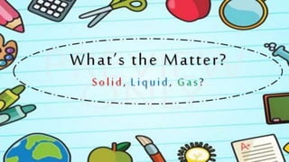 What's the Matter? Solid,Liquid,Gas?