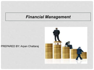 Financial Management
PREPARED BY: Arpan Chattaraj
 