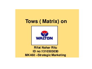 Tows ( Matrix) on
Rifat Nahar Ritu
ID no:1310303030
MK460 –Strategic Marketing
 