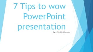 7 Tips to wow
PowerPoint
presentationBy : Phindile Khumalo
 