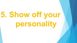 5. Show off your
personality
 
