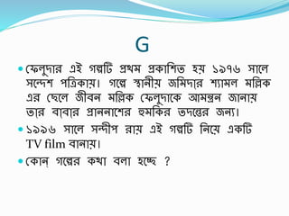 G
 স্ফলুিার এই গল্পর্ প্রথ প্রকার্শত হে ১৯৭৬ সাবল
সবেশ পর্েকাে। গবল্প িানীে জর্ িাা্র শুা ল র্িক
এর স্ছবল জীর্ন র্িক স্ফলুিাবক আ ন্ত্রন জানাে
তাা্র র্াা্র্াা্র প্রাননাবশর হু র্কর তিবের জনু।
 ১৯৯৬ সাবল সেীপ রাে এই গল্পর্ র্নবে একর্
TV film র্ানাে।
 স্কান্ গবল্পর কথা র্লা হবে ?
 