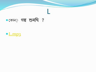 L
ককোন্া্ গল্প শুনর্ছ ?
L.mp3
 