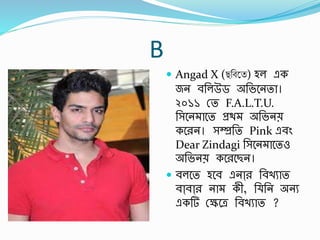 B
 Angad X (ছবিতে) হল এক
জন র্র্লউড অর্ভবনতা।
২০১১ স্ত F.A.L.T.U.
র্সবন াবত প্রথ অর্ভনে
কবরন। সম্প্রর্ত Pink এর্িং
Dear Zindagi র্সবন াবতও
অর্ভনে কবরবছন।
 র্লবত হবর্ এনাা্র র্র্খুাত
র্াা্র্াা্র না কী, র্ র্ন অনু
একর্ স্েবে র্র্খুাত ?
 