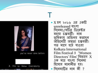 T
 X হল ২০১৬ এর একর্
unreleased র্ািংলা
র্সবন া,স্ র্র র্ডবরক্টর
হুো চকরর্তী। না
ভূ র্ কাে অর্ভনে করবছন
অর্ভবনেী অ ৃতা চকরর্তী।
গত াবস হবে াওো
Kolkata International
Film Festival এ ‘Women
Directors’ Film’ র্র্ভাবগ X
এক াে র্ািংলা র্সবন া
র্হবসবর্ বনানীত হে।
 র্সবন ার্া্ র না কী ?
 