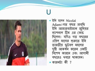 U
 ইর্ন হবলন Nicolai
Adam।গত র্ছর অর্র্ি
ইর্ন আজারর্াইজান জুর্নের
নুাশনাল র্ এর স্কাচ
র্ছবলন। র্িও গত র্ছবরর
এর্প্রল াবসর শুরুবত ইর্ন
ভারতীে ফু টর্ল হবলর
িৃর্ি আকষবন কবরন একর্
র্র্বশষ কারবন এর্িং আগা ী
র্ছবরও খর্বর থাকবর্ন।
 কারনটা কী ?
 