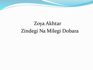 Zoya Akhtar
Zindegi Na Milegi Dobara
 