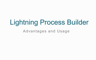 Advantages and Usage
Lightning Process Builder
 