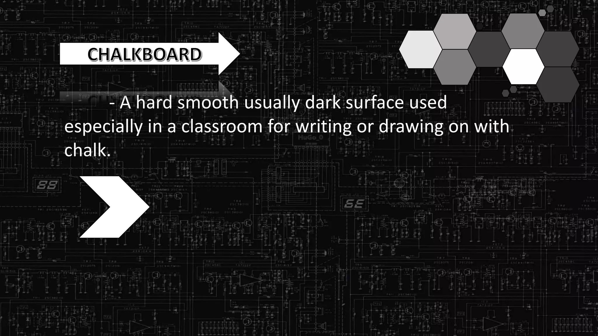 - A hard smooth usually dark surface used
especially in a classroom for writing or drawing on with
chalk.
 