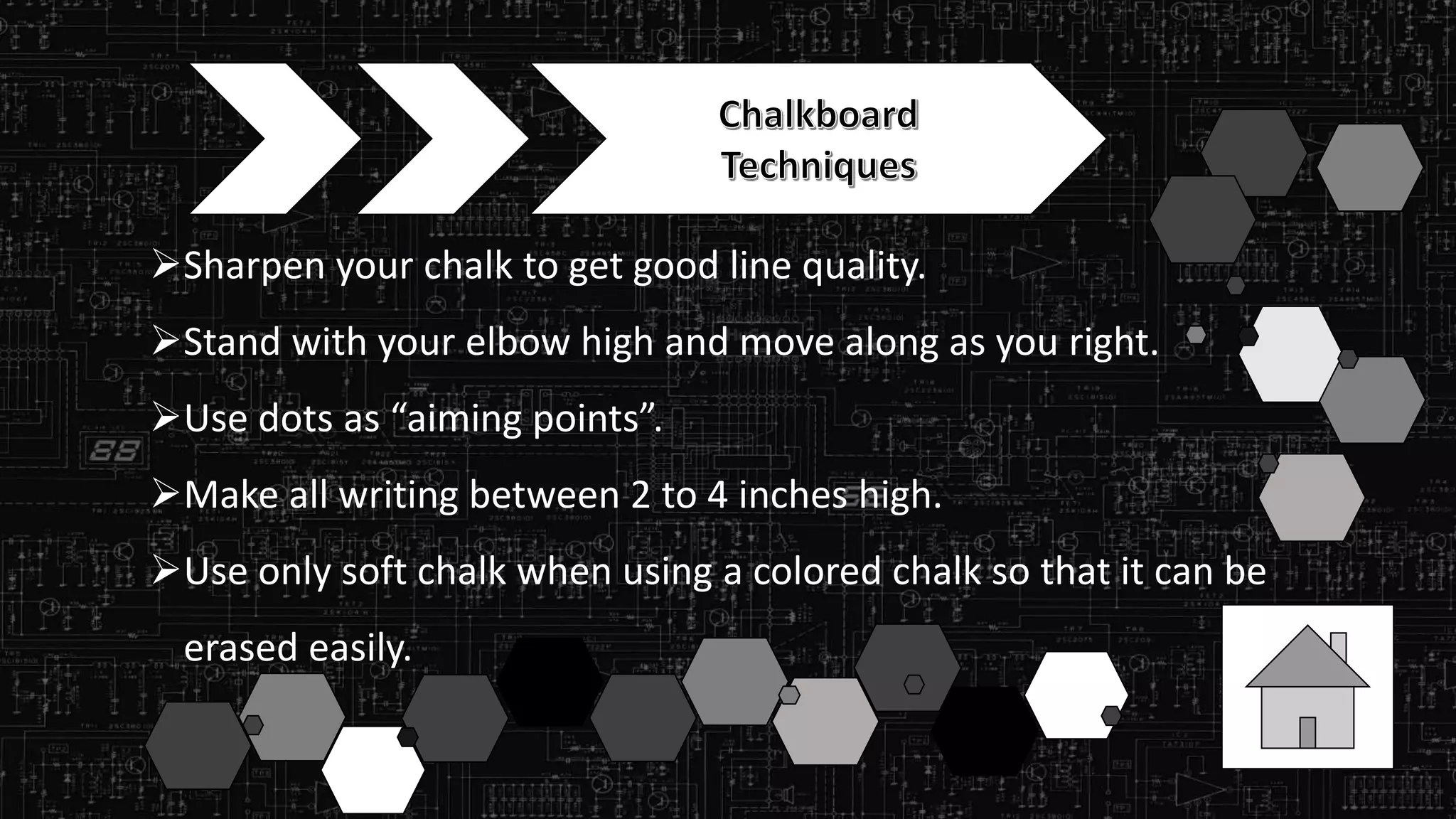 Sharpen your chalk to get good line quality.
Stand with your elbow high and move along as you right.
Use dots as “aiming points”.
Make all writing between 2 to 4 inches high.
Use only soft chalk when using a colored chalk so that it can be
erased easily.
 