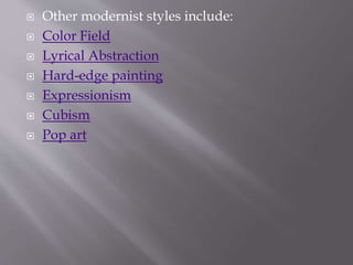  Other modernist styles include:
 Color Field
 Lyrical Abstraction
 Hard-edge painting
 Expressionism
 Cubism
 Pop art
 