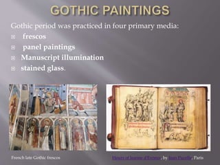 Gothic period was practiced in four primary media:
 frescos
 panel paintings
 Manuscript illumination
 stained glass.
Hours of Jeanne d'Evreux, by Jean Pucelle, ParisFrench late Gothic frescos
 