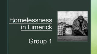 z
zHomelessness
in Limerick
Group 1
 