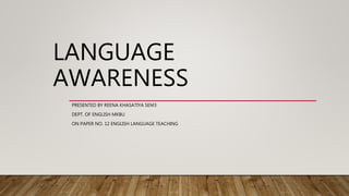 LANGUAGE
AWARENESS
PRESENTED BY REENA KHASATIYA SEM3
DEPT. OF ENGLISH MKBU
ON PAPER NO. 12 ENGLISH LANGUAGE TEACHING
 