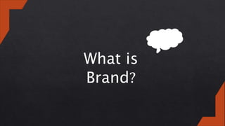 What is
Brand?
 