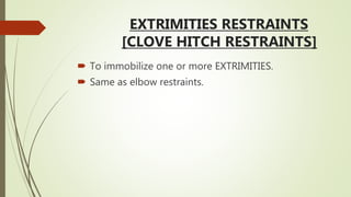 EXTRIMITIES RESTRAINTS
[CLOVE HITCH RESTRAINTS]
 To immobilize one or more EXTRIMITIES.
 Same as elbow restraints.
 