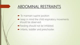 ABDOMINAL RESTRAINTS
 To maintain supine position
 keep in mind the child respiratory movements
should be observed.
Feeding should not be inhibited.
 Infants, toddler and preschooler.
 