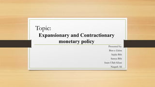 Presented by:
Bint-e-Zahra
Sajida Bibi
Samya Bibi
Inam Ullah Khan
Naqash Ali
Topic:
Expansionary and Contractionary
monetary policy
 