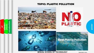poster
introduction
Historyof
plastic
Composition
of
plastic TOPIC: PLASTIC POLLUTION
BENGAL SCHOOL OF TECHNOLOGY RAJKUMAR CHALL
 