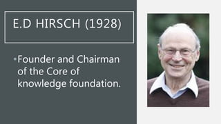 E.D HIRSCH (1928)
•Founder and Chairman
of the Core of
knowledge foundation.
 