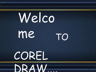 COREL
TO
Welco
me
 