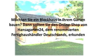 Möchten Sie ein Blockhaus in Ihrem Garten
bauen? Dann sollten Sie den Online-Shop von
Hansagarten24, dem renommierten
Fert...