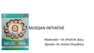 MUSQAN INITIATIVE
Moderator – Dr. (Prof) M. Basu
Speaker- Dr. Anisha Chaudhary
 