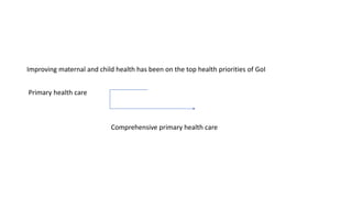 Improving maternal and child health has been on the top health priorities of GoI
Primary health care
Comprehensive primary health care
 