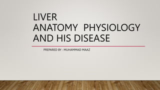LIVER
ANATOMY PHYSIOLOGY
AND HIS DISEASE
PREPARED BY : MUHAMMAD MAAZ
 