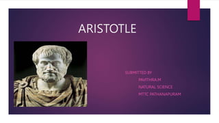 ARISTOTLE
SUBMITTED BY
PAVITHRA.M
NATURAL SCIENCE
MTTC PATHANAPURAM
 