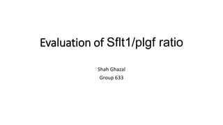Evaluation of Sflt1/plgf ratio
Shah Ghazal
Group 633
 