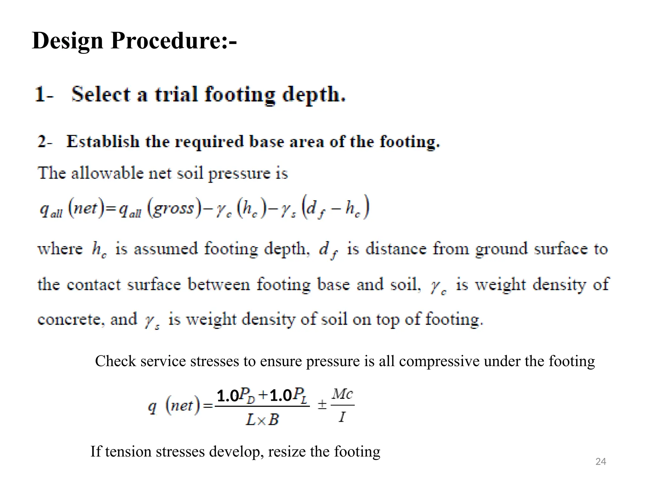 24
Design Procedure:-
1.0 1.0
Check service stresses to ensure pressure is all compressive under the footing
If tension stresses develop, resize the footing
 