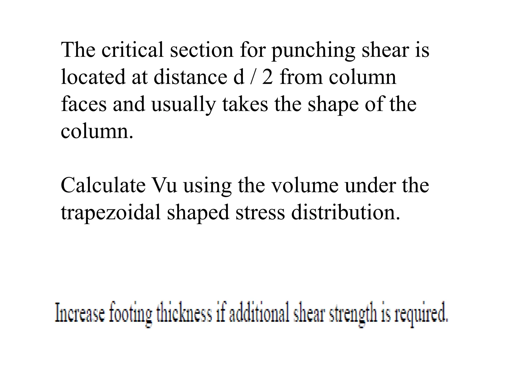 The critical section for punching shear is
located at distance d / 2 from column
faces and usually takes the shape of the
column.
Calculate Vu using the volume under the
trapezoidal shaped stress distribution.
 