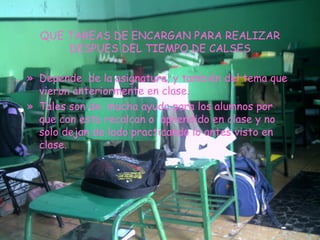 QUE TAREAS DE ENCARGAN PARA REALIZAR DESPUES DEL TIEMPO DE CALSES Depende  de la asignatura, y también del tema que vieron anteriormente en clase. Tales son de  mucha ayuda para los alumnos por que con esta recalcan o  aprendido en clase y no solo dejan de lado practicando lo antes visto en  clase. 