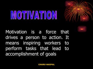 Motivation is a force that drives a person to action. It means inspiring workers to perform tasks that lead to accomplishment of goals MOTIVATION 