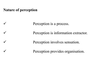 Nature of perception
 Perception is a process.
 Perception is information extractor.
 Perception involves sensation.
 Perception provides organisation.
 