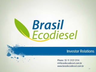 Investor Relations

Phone: 55 11 3137-3114
ri@brasilecodiesel.com.br
www.brasilecodiesel.com.br
                             24
 