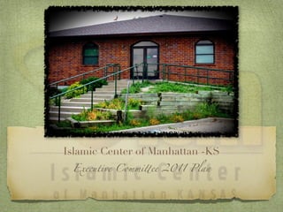 Islamic Center of Manhattan -KS
 Executive Commi!ee 2011 Plan
 
