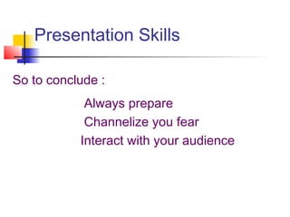 Presentation Skills
So to conclude :
Always prepare
Channelize you fear
Interact with your audience
 