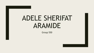 ADELE SHERIFAT
ARAMIDE
Group 550
 