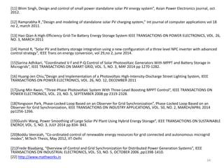 [11] Bhim Singh, Design and control of small power standalone solar PV energy system”, Asian Power Electronics journal, oct
2012.
[12] Ramprabha R ,”Design and modeling of standalone solar PV charging system,” Int journal of computer applications vol 18
no 2, march 2011.
[13] Hao Qian A High-Efficiency Grid-Tie Battery Energy Storage System IEEE TRANSACTIONS ON POWER ELECTRONICS, VOL. 26,
NO. 3, MARCH 2011
[14] Hamid R, “Solar PV and battery storage integration using a new configuration of a three level NPC inverter with advanced
control strategy”, IEEE Trans on energy conversion, vol 29,no 2, june 2014.
[15]Sarina Adhikari, “Coordinated V-f and P-Q Control of Solar Photovoltaic Generators With MPPT and Battery Storage in
Microgrids”, IEEE TRANSACTIONS ON SMART GRID, VOL. 5, NO. 3, MAY 2014 pp 1270-1282.
[16] Huang-Jen Chiu,“Design and Implementation of a Photovoltaic High-Intensity-Discharge Street Lighting System, IEEE
TRANSACTIONS ON POWER ELECTRONICS, VOL. 26, NO. 12, DECEMBER 2011
[17]Jung-Min Kwon, “Three-Phase Photovoltaic System With Three-Level Boosting MPPT Control”, IEEE TRANSACTIONS ON
POWER ELECTRONICS, VOL. 23, NO. 5, SEPTEMBER 2008 pp 2319-2328.
[18]Yongsoon Park, Phase-Locked Loop Based on an Observer for Grid Synchronization”, Phase-Locked Loop Based on an
Observer for Grid Synchronization, IEEE TRANSACTIONS ON INDUSTRY APPLICATIONS, VOL. 50, NO. 2, MARCH/APRIL 2014
pp1256-1266.
[19]Guishi Wang, Power Smoothing of Large Solar PV Plant Using Hybrid Energy Storage”, IEEE TRANSACTIONS ON SUSTAINABLE
ENERGY, VOL. 5, NO. 3, JULY 2014 pp 834- 843.
[20]Boddu Veeraiah, “Co-ordinated control of renewable energy resources for grid connected and autonomous microgrid
modes”, M.Tech Thesis, May 2012, IIT-Delhi
[21]Frede Blaabjerg, “Overview of Control and Grid Synchronization for Distributed Power Generation Systems”, IEEE
TRANSACTIONS ON INDUSTRIAL ELECTRONICS, VOL. 53, NO. 5, OCTOBER 2006 ,pp1398-1410.
[22] http://www.mathworks.in
34
 