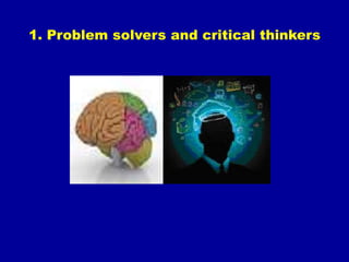 1. Problem solvers and critical thinkers
 