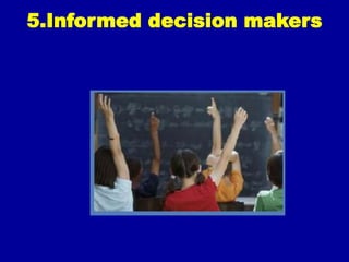 5.Informed decision makers
 