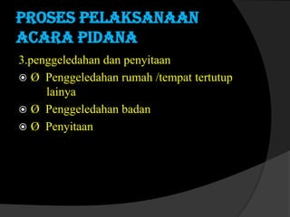 Proses pelaksanaan
acara pidana
3.penggeledahan dan penyitaan
 Ø Penggeledahan rumah /tempat tertutup
lainya
 Ø Penggeledahan badan
 Ø Penyitaan

 