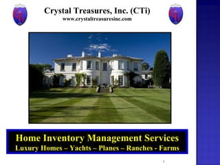Home Inventory Management Services Luxury Homes – Yachts – Planes – Ranches - Farms Crystal Treasures, Inc. (CTi) www.crystaltreasuresinc.com 