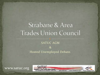 SATUC AGM & Hosted Unemployed Debate. Strabane & Area Trades Union Council www.satuc.org 