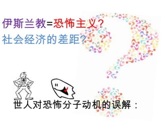 伊斯兰教=恐怖主义?
社会经济的差距?

世人对恐怖分子动机的误解：

 