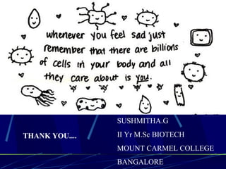 THANK YOU....
SUSHMITHA.G
II Yr M.Sc BIOTECH
MOUNT CARMEL COLLEGE
BANGALORE
 